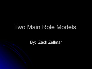 Two Main Role Models. By:  Zack Zellmar 