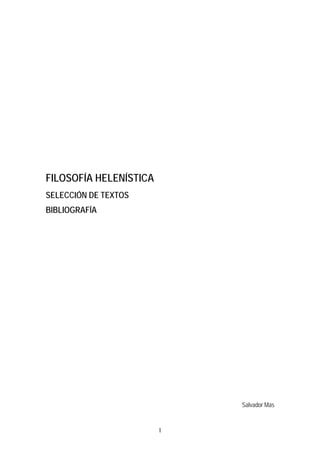 FILOSOFÍA HELENÍSTICA
SELECCIÓN DE TEXTOS
BIBLIOGRAFÍA




                            Salvador Mas


                        1
 