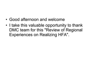 Good afternoon and welcome I take this valuable opportunity to thank DMC team for this "Review of Regional Experiences on Realizing HFA". 