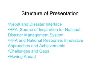 Structure of Presentation Nepal and Disaster Interface HFA: Source of Inspiration for National Disaster Management System HFA and National Response: Innovative Approaches and Achievements Challenges and Gaps Moving Ahead 