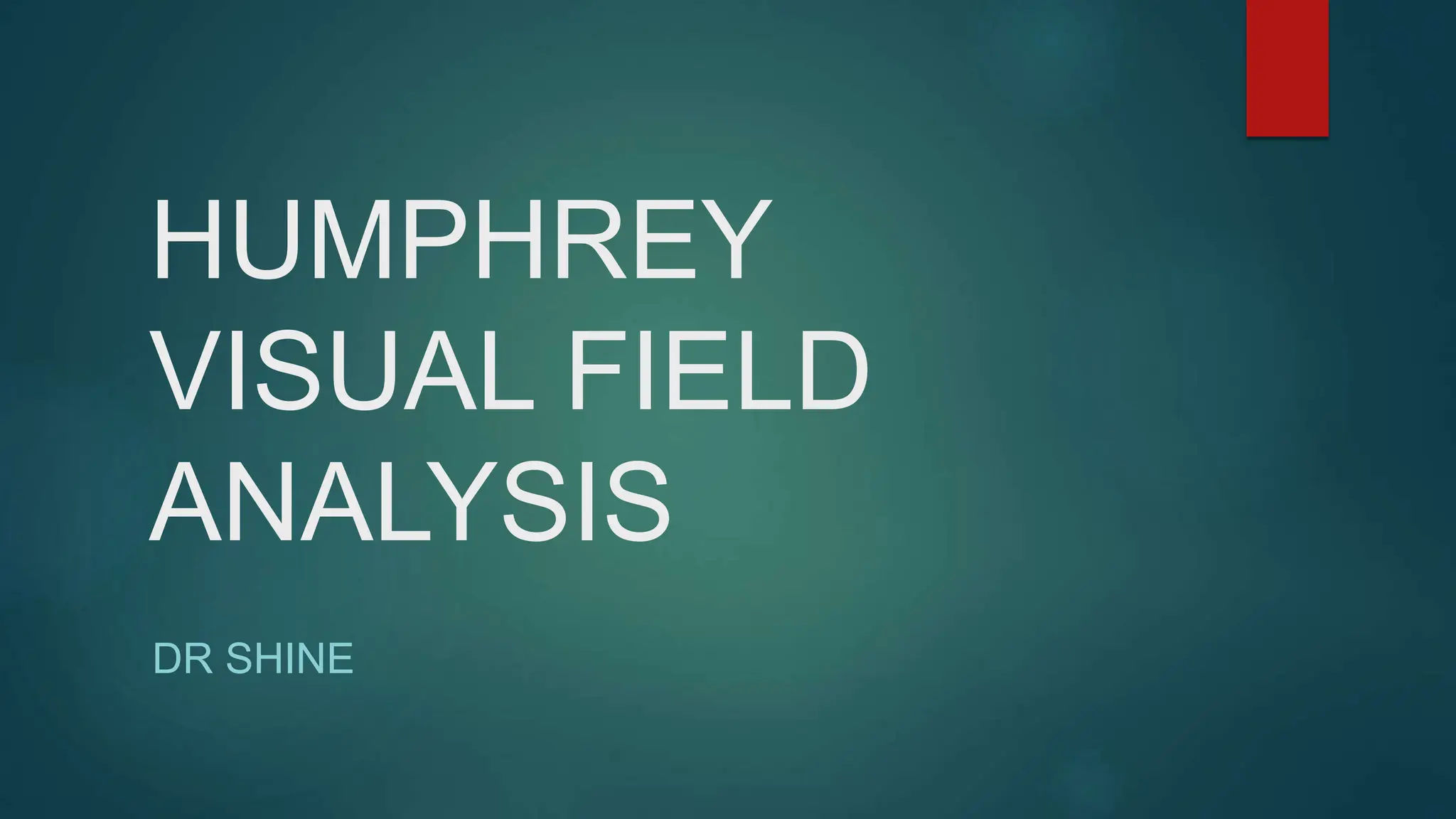 HUMPHREY
VISUAL FIELD
ANALYSIS
DR SHINE
 