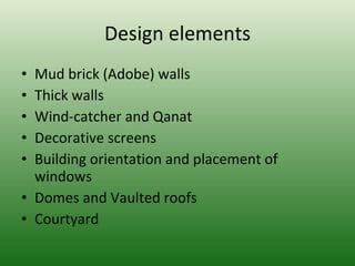 Design elements Mud brick (Adobe) walls Thick walls Wind-catcher and Qanat Decorative screens Building orientation and placement of windows  Domes and Vaulted roofs Courtyard 