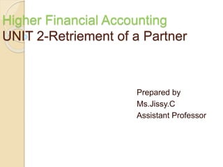 Higher Financial Accounting
UNIT 2-Retriement of a Partner
Prepared by
Ms.Jissy.C
Assistant Professor
 