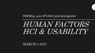 HUMAN FACTORS
HCI & USABILITY
MARCH 3 2021
SWEB654 2021 SP UAEU jose berengueres
 