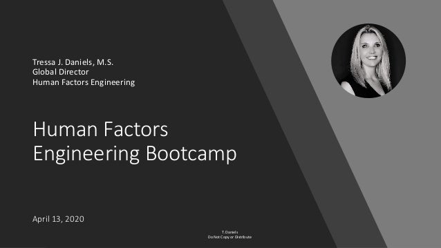 Human Factors
Engineering Bootcamp
April 13, 2020
Tressa J. Daniels, M.S.
Global Director
Human Factors Engineering
T. Dan...