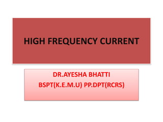 HIGH FREQUENCY CURRENT
DR.AYESHA BHATTI
BSPT(K.E.M.U) PP.DPT(RCRS)
 