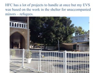 HFC has a lot of projects to handle at once but my EVS
was based on the work in the shelter for unaccompanied
minors – refugees.
 