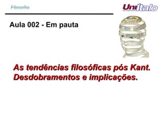 Aula 002 - Em pauta As tendências filosóficas pós Kant. Desdobramentos e implicações. 