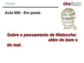 Aula 006 - Em pauta Sobre o pensamento de Nietzsche:    além do bem e do mal.  