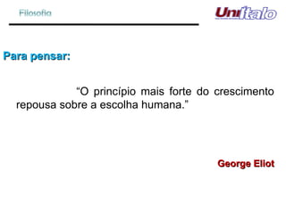Para pensar: “ O princípio mais forte do crescimento repousa sobre a escolha humana.” George Eliot 