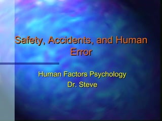 Safety, Accidents, and HumanSafety, Accidents, and Human
ErrorError
Human Factors PsychologyHuman Factors Psychology
Dr. SteveDr. Steve
 