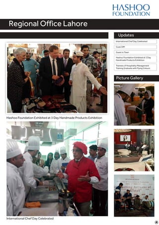 Feature Story
Updates
Regional Office Lahore
Picture Gallery
International Chef Day Celebrated
Hashoo Foundation Exhibited at 3 Day Handmade Products Exhibition
Hashoo Foundation Exhibited at 3 Day
Handmade Products Exhibition
Trainees of Hospitality Management
Training Graduate with Flying Colours
International Chef Day Celebrated
Cook Off!
Guest in Town
 