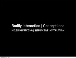 Bodily Interaction | Concept Idea
                         HELSINKI FREEZING | INTERACTIVE INSTALLATION




Sunday, April 17, 2011                                                  1
 