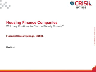 ForInternalUseOnly–NotForExternalDistribution©2014CRIISILLtd.Allrightsreserved.
Housing Finance Companies
Will they Continue to Chart a Steady Course?
Financial Sector Ratings, CRISIL
May 2014
 