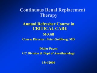 Continuous Renal Replacement
Therapy
Annual Refresher Course in
CRITICAL CARE
McGill
Course Director: Peter Goldberg, MD
Didier Payen
CC Division & Dept of Anesthesiology
13/4/2000
 