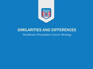 SIMILARITIES AND DIFFERENCES
Healthcare Foundation Course Strategy
 
