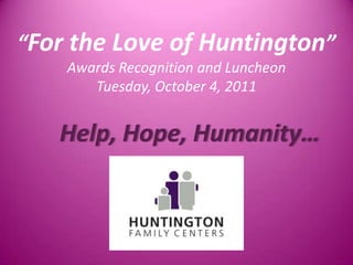 “For the Love of Huntington” Awards Recognition and Luncheon Tuesday, October 4, 2011 Help, Hope, Humanity…  