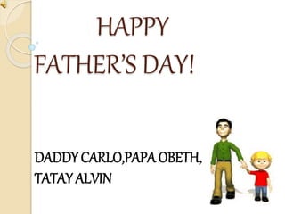 HAPPY
FATHER’S DAY!
DADDY CARLO,PAPA OBETH,AND
TATAY ALVIN
 