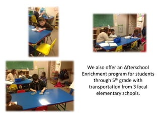 We also offer an Afterschool
Enrichment program for students
through 5th grade with
transportation from 3 local
elementary schools.
 
