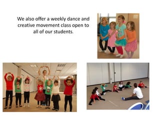 We also offer a weekly dance and
creative movement class open to
all of our students.
 