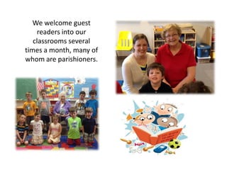 We welcome guest
readers into our
classrooms several
times a month, many of
whom are parishioners.
 