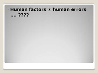  Human factors ≠ human errors
.... ????
 