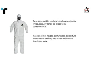 Deve ser mantido em local com boa ventilação,
limpo, seco, evitando-se exposição a
contaminantes.
Caso encontre rasgos, perfurações, descostura
ou qualquer defeito, não utilize e substitua
imediatamente.
 