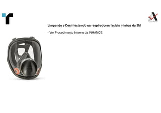 Limpando e Desinfectando os respiradores faciais inteiras da 3M
- Ver Procedimento Interno da INHANCE
 