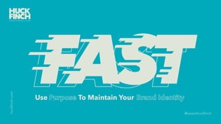 huckﬁnch.com
@wearehuckﬁnch
FASTFASTUse Purpose To Maintain YourPurpose Brand Identity
 