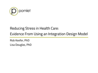 Reducing Stress in Health Care:
Evidence From Using an Integration Design Model
Rob Keefer, PhD 
Lisa Douglas, PhD
 
