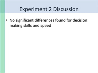 Experiment 2 Discussion
• No significant differences found for decision
  making skills and speed
 
