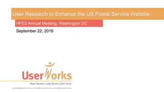 User Research to Enhance the US Postal Service Website
mbecker@userworks.com  jbevitt@userworks.com  dhorst@userworks.com
Mark Becker  Jake Bevitt  Dick Horst
HFES Annual Meeting, Washington DC
September 22, 2016
 