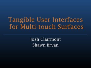 Tangible User Interfaces
for Multi-touch Surfaces
      Josh Clairmont
       Shawn Bryan
 