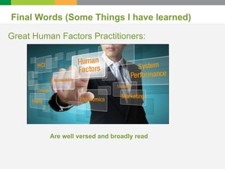 Final Words (Some Things I have learned) 
Great Human Factors Practitioners: 
Are well versed and broadly read 
 