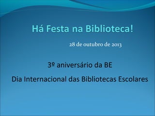 28 de outubro de 2013

3º aniversário da BE
Dia Internacional das Bibliotecas Escolares

 