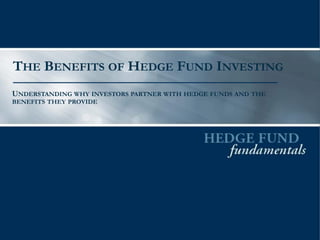 THE BENEFITS OF HEDGE FUND INVESTING 
UNDERSTANDING WHY INVESTORS PARTNER WITH HEDGE FUNDS AND THE BENEFITS THEY PROVIDE  