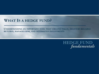 WHAT IS A HEDGE FUND?
UNDERSTANDING AN IMPORTANT TOOL THAT CREATES VALUE, DELIVERS RELIABLE
RETURNS, MANAGES RISK, AND DIVERSIFIES INVESTMENTS

 