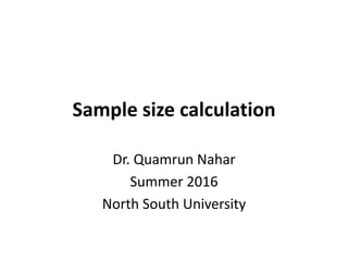 Sample size calculation
Dr. Quamrun Nahar
Summer 2016
North South University
 
