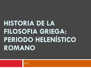 HISTORIA DE LA FILOSOFIA GRIEGA: PERIODO HELENÍSTICO ROMANO I17 