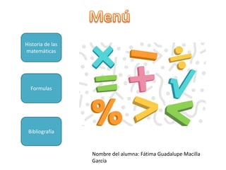Historia de las
matemáticas
Formulas
Bibliografía
Nombre del alumna: Fátima Guadalupe Macilla
García
 