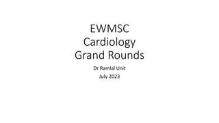 EWMSC
Cardiology
Grand Rounds
Dr Ramlal Unit
July 2023
 