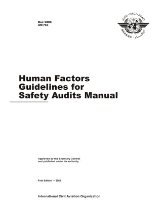 International Civil Aviation Organization
Approved by the Secretary General
and published under his authority
Human Factors
Guidelines for
Safety Audits Manual
First Edition — 2002
Doc 9806
AN/763
 