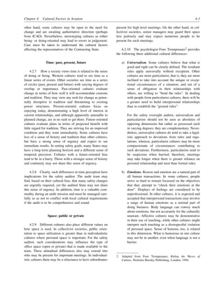 Chapter 4. Cultural Factors in Aviation 4-3
other hand, some cultures may be open to the need for
change and are awaiting authoritative direction (perhaps
from ICAO). Nevertheless, stereotyping cultures as either
being- or doing-oriented may lead to errors in judgement.
Care must be taken to understand the cultural factors
affecting the representatives of the Contracting State.
Time: past, present, future
4.2.7 How a society views time is related to the sense
of doing or being. Western cultures tend to see time as a
linear series of events. Other societies see time as a series
of circles (past, present and future) with varying degrees of
overlap or importance. Past-oriented cultures evaluate
change in terms of how well it will accommodate customs
and tradition. They may view any rush for change as poten-
tially disruptive to tradition and threatening to existing
power structures. Present-oriented cultures focus on
enjoying today, demonstrating a high level of interest in
current relationships, and although apparently amenable to
planned change, are in no rush to get there. Future-oriented
cultures evaluate plans in terms of projected benefit with
little regard for tradition. They are striving for an improved
condition and they want immediately. Some cultures have
less of a sense of history and tradition than other cultures,
but have a strong sense of urgency and expect to see
immediate results. In setting safety goals, many States may
have a long-term planning horizon and a different sense of
temporal precision. Cultures with a future-oriented bias
tend to be in a hurry. Those with a stronger sense of history
and continuity may not share this sense of urgency.
4.2.8 Clearly, such differences in time perception have
implications for the safety auditor. The audit team may
find, based on their cultural bias, that many safety changes
are urgently required, yet the audited State may not share
this sense of urgency. In addition, time is a valuable com-
modity during an audit mission and must be managed care-
fully so as not to conflict with local cultural requirements
if the audit is to be comprehensive and sound.
Space: public or private
4.2.9 Different cultures also place different values on
how space is used. In collectivist societies, public orien-
tation to space utilization is greater than in individualistic
cultures where personal space is important. For the safety
auditor, such considerations may influence the type of
office space (open or private) that is made available to the
team. These attitudinal differences also may extend into
who may be present for important meetings. In individual-
istic cultures there may be a reluctance to have subordinates
present for high level meetings. On the other hand, in col-
lectivist societies, senior managers may guard their space
less jealously and may expect numerous people to be
present for such meetings.
4.2.10 The psychologist Fons Trompenaars2
provides
the following three additional cultural differences:
a) Universalism. Some cultures believe that what is
good and right can be clearly defined. The resultant
rules apply universally without exception. Other
cultures are more particularist, that is, they are more
inclined to take into account the unique or excep-
tional circumstances of a situation, and out of a
sense of obligation in their relationships with
others, are willing to “bend the rules”. In dealing
with people from particularist cultures, there will be
a greater need to build interpersonal relationships
than to establish the “ground rules”.
For the safety oversight auditor, universalism and
particularism should not be seen as absolutes of
opposing dimensions but rather as possessed each
in varying degrees; they are complementary. Never-
theless, universalist cultures do tend to take a legal-
istic approach to deviations from rules and regu-
lations, whereas, particularist cultures may be more
compassionate of circumstances contributing to
such deviations. Furthermore, particularists tend to
be suspicious when hurried; therefore, meetings
may take longer when there is greater reliance on
personal relationship and trust than formal rules.
b) Emotions. Reason and emotion are a natural part of
all human transactions. In some cultures, people
strive so hard to remain focussed on the objectives
that they attempt to “check their emotions at the
door”. Displays of feelings are considered to be
unprofessional. In other cultures, it is expected and
accepted that interpersonal transactions may involve
a range of human emotions as a normal part of
doing business. Body language can convey much
about emotions, but not accurately for the culturally
unaware. Affective cultures may be demonstrative
in their use of touching, while other cultures might
interpret such touching as a disrespectful violation
of personal space. Sense of humour, too, is related
to this dimension. What is humorous in one culture
may not be in another, even when language is not a
barrier.
2. Adapted from Fons Trompenaars, Riding the Waves of
Culture, Nicholas Brealey Publishing, London, 1994.
 