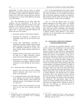 5-6 Human Factors Guidelines for Safety Audits Manual
understanding of culture and the effects of cultural
differences is essential to developing intercultural effective-
ness (Chapter 4 refers). Indeed, it is difficult to imagine a
member of an ICAO safety oversight audit team who does
not already possess a zest for cultural differences becoming
a successful auditor.
5.8.3 The relationship that the safety audit team
establishes with the representatives of the State can
facilitate or completely undermine the quality of the audit,
regardless of the technical competence of the auditors.
Given the usual work pressures on the safety oversight
auditor, there is normal but undesirable behaviour the
auditor must avoid, for example:5
• denying the existence of shortcomings altogether;
• minimizing the importance of deficiencies by
superficially noting only the most obvious short-
comings;
• coercing State representatives consciously or
unwittingly by pushing conformity with the mental
models espoused by the auditors (Western values
have traditionally dominated the aviation com-
munity, thereby adding a potential cultural bias to
the audit);
• colluding with State representatives at the outset of
the audit not to address particularly sensitive
aspects that arise and thereby ignore problems;
• apologizing for the auditor’s background, denying
its best practices and failing to address the State’s
weaknesses to avoid offending the State represen-
tatives.
5.8.4 Instead, the safety oversight auditor must:
• recognize what is the same and what is different
about the operations under review (vis-à-vis the
auditor’s own experience);
• try to understand the State’s needs both with respect
to the explicitly stated needs and the underlying
issues and hidden agendas (seeing beneath the
superficial presents a real challenge to the auditor
on a short visit);
• attempt to educate State representatives by asking
“how can our visits have maximum long term
effect?”
5.8.5 For the relationship between the auditor and the
State to be most effective, the State must appreciate what its
own values and priorities are. The auditor must help the
State in proactively diagnosing strengths and weaknesses.
Most important, both the auditor and the State must have
realistic expectations of what can be accomplished.
5.8.6 It is clear that different States will require
different approaches by the auditor. There is no absolute
right way of behaving. Like a chameleon, safety auditors
must be capable of adapting to each new situation in each
State. They must become comfortable with developing
different thinking patterns and sets of behaviour to respond
to different situations. Rigid adherence to the auditor’s
customary way of doing business may compromise the
effectiveness of the audit.
5.9 CHALLENGE: EFFECTIVE FINDINGS
AND RECOMMENDATIONS
5.9.1 Convincing the responsible authorities of the
need for action can be problematic for the safety auditor.
Safety oversight audits invariably identify areas of
weakness indicative of safety deficiencies. Understandably,
officials responsible for these areas may be quite defensive,
denying the existence of any problems, or may wish to
minimize the importance of problems to avoid embarrass-
ment. Indeed, in some States, their careers may be on the
line. They may try to discredit the auditor’s credentials or
may wish to negotiate the findings in the report. The effec-
tiveness of the safety auditor when presenting findings and
recommendations will ultimately determine the degree of
success of the audit. Without effective communication in
this regard, much of the value of the safety audit will be
lost. When communicating with State representatives about
findings safety auditors must recognize the sensitive points
of cultural differences and develop tactics for working
around them. This is best achieved by actively involving
those most affected by the findings in threat-free, face-to-
face, informal meetings and drawing on their perceptions
and expectations. The organizational experts call this
synergy. In synergistic problem-solving, the best aspects of
both parties are adopted without violating the norms of
either one. The following is a three-step process for
developing synergistic solutions:6
5. Adapted from a paper by Ashleigh Merritt (PhD) delivered at
an ICAO seminar on cross-cultural issues in Bangkok,
Thailand, 12–14 August 1998.
6. This section is adapted from Nancy J. Adler, International
Dimensions of Organizational Behaviour, Second Edition,
PWS-Kent, 1991, pp. 110-114.
 