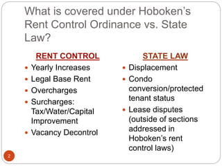 What is covered under Hoboken’s
Rent Control Ordinance vs. State
Law?
RENT CONTROL
 Yearly Increases
 Legal Base Rent
 ...