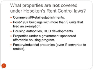 What properties are not covered
under Hoboken’s Rent Control laws?
 Commercial/Retail establishments.
 Post-1987 buildin...