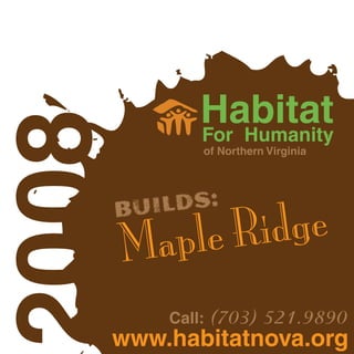 Habitat
2008           For Humanity
               of Northern Virginia




           LDS:
                 idge
       BUI
            le R
         ap
       M
                   (703) 521.9890
           Call:
   www.habitatnova.org
 
