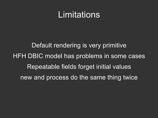 item => $row_ob ); Dynamic form my $form = HTML::FormHandler->new( field_list => [ text => { type => 'Text' }, 