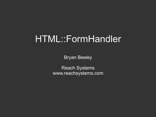 HTML::FormHandler Bryan Beeley Reach Systems www.reachsystems.com 