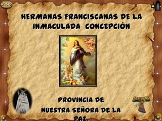 Inicio


         HERMANAS FRANCISCANAS DE LA
            INMACULADA CONCEPCIÓN




                 Provincia de
             Nuestra Señora de la
 